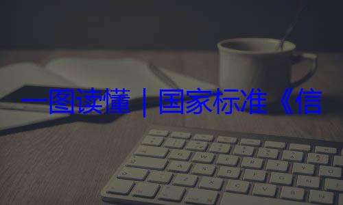国家标准信息安全技术 网络安全服务能力一图读懂要求